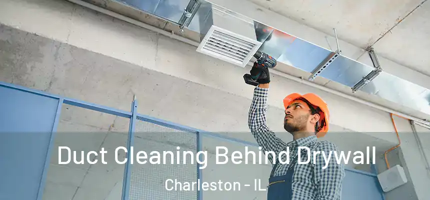 Duct Cleaning Behind Drywall Charleston - IL