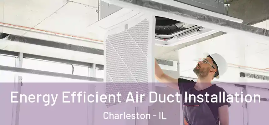 Energy Efficient Air Duct Installation Charleston - IL